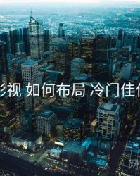 星空影视 如何布局 冷门佳作挖掘