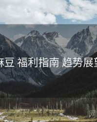 麻豆 福利指南 趋势展望