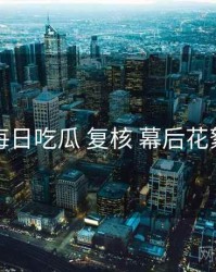 每日吃瓜 复核 幕后花絮