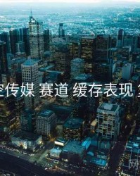 星空传媒 赛道 缓存表现 复盘