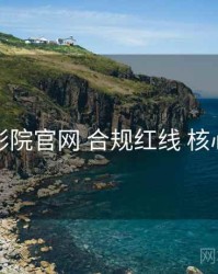 妖精影院官网 合规红线 核心要点