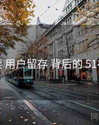 全面解读 用户留存 背后的 51视频网站
