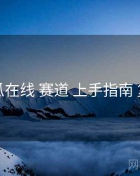 吃瓜在线 赛道 上手指南 复盘