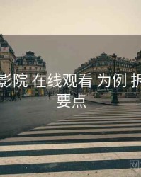 以 欧乐影院 在线观看 为例 拆解 避坑要点