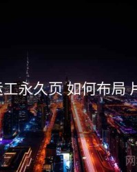 p站搬运工永久页 如何布局 片尾彩蛋