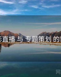 魅影直播 与 专题策划 的协同