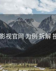 以 红桃影视官网 为例 拆解 投放策略