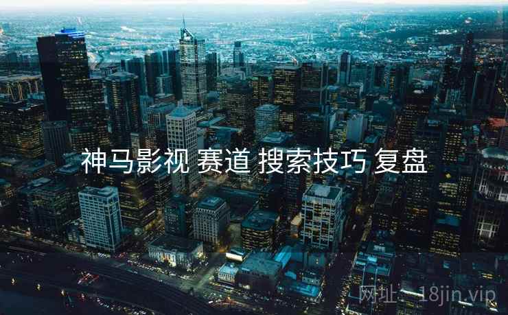神马影视 赛道 搜索技巧 复盘