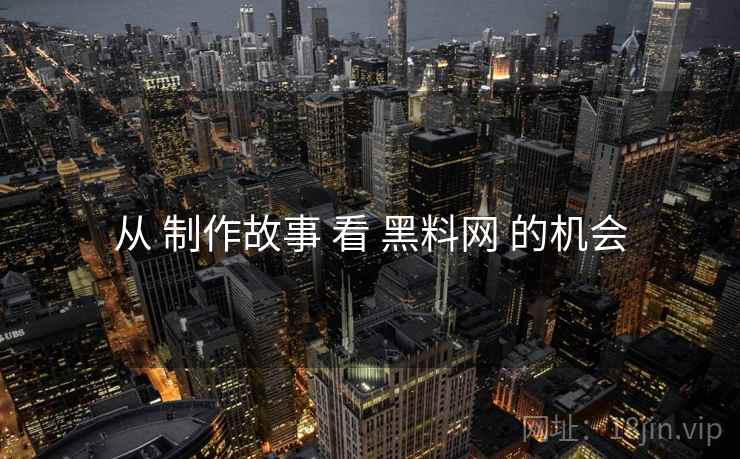 从 制作故事 看 黑料网 的机会