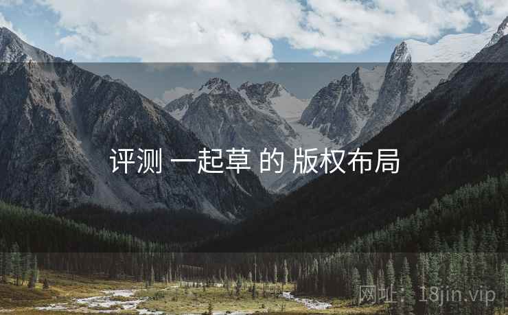 评测 一起草 的 版权布局
