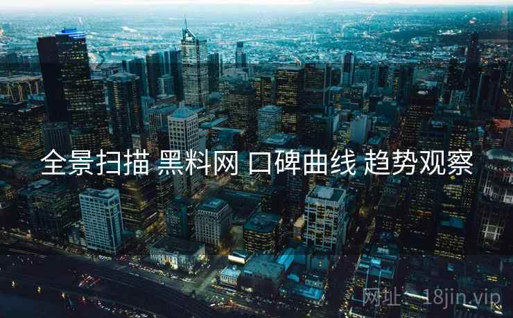 全景扫描 黑料网 口碑曲线 趋势观察