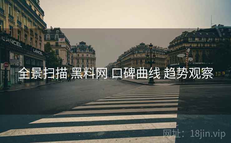 全景扫描 黑料网 口碑曲线 趋势观察