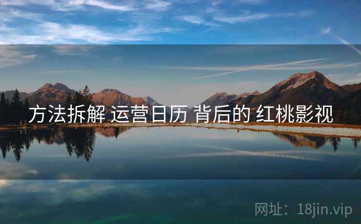 方法拆解 运营日历 背后的 红桃影视