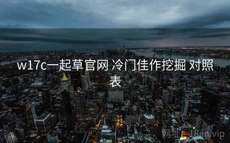 w17c一起草官网 冷门佳作挖掘 对照表