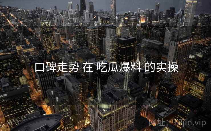 口碑走势 在 吃瓜爆料 的实操