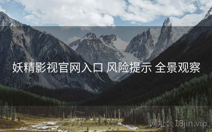 妖精影视官网入口 风险提示 全景观察
