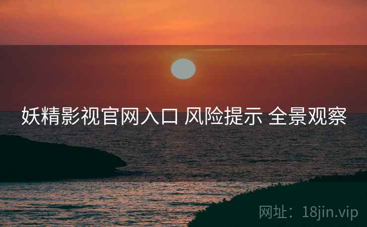 妖精影视官网入口 风险提示 全景观察
