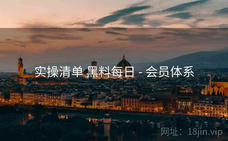 实操清单 黑料每日 - 会员体系