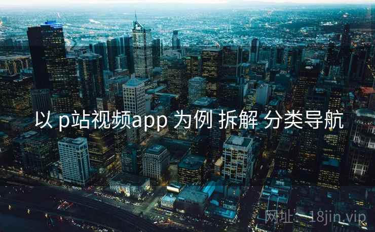 以 p站视频app 为例 拆解 分类导航
