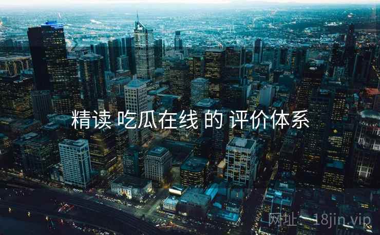精读 吃瓜在线 的 评价体系