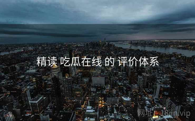 精读 吃瓜在线 的 评价体系