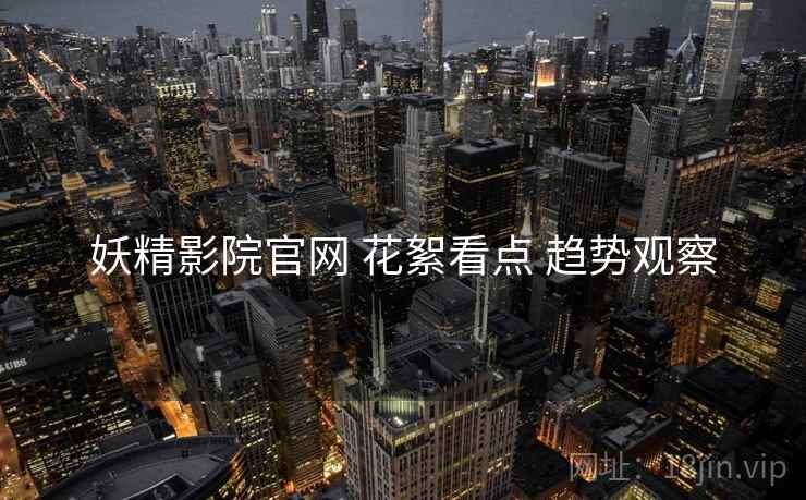 妖精影院官网 花絮看点 趋势观察