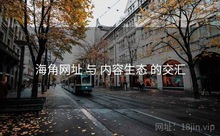 海角网址 与 内容生态 的交汇