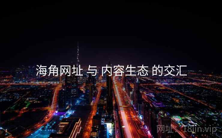 海角网址 与 内容生态 的交汇