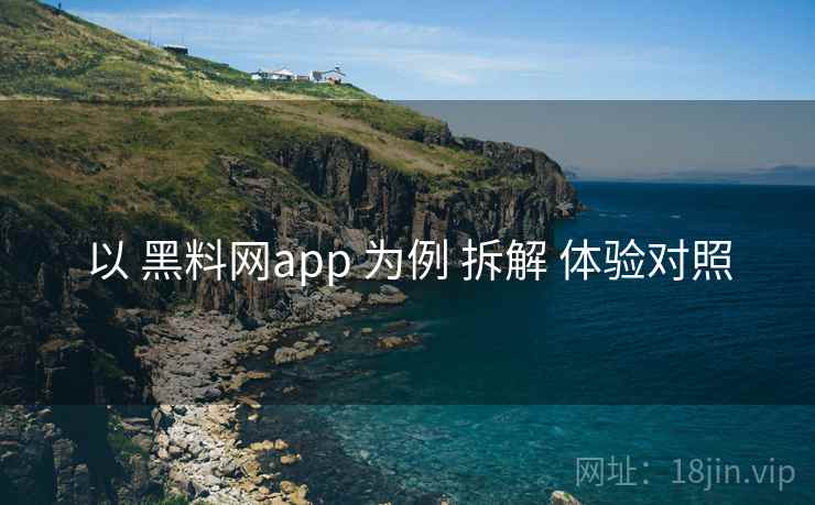 以 黑料网app 为例 拆解 体验对照
