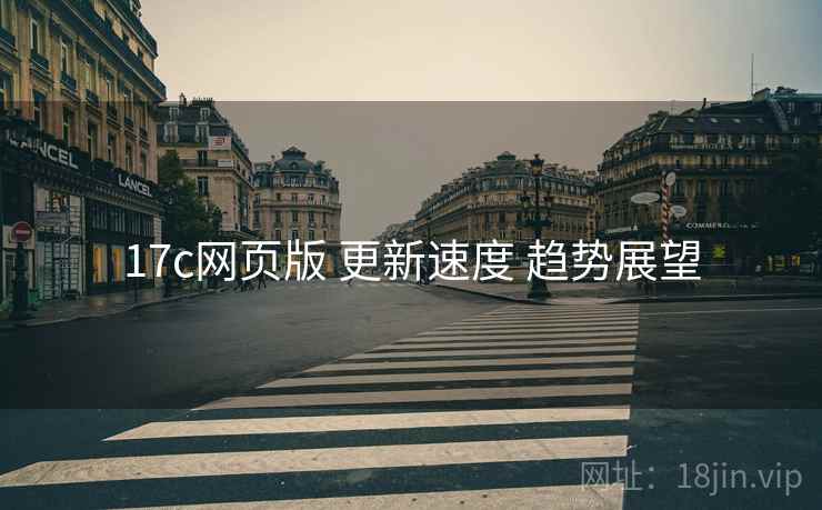 17c网页版 更新速度 趋势展望