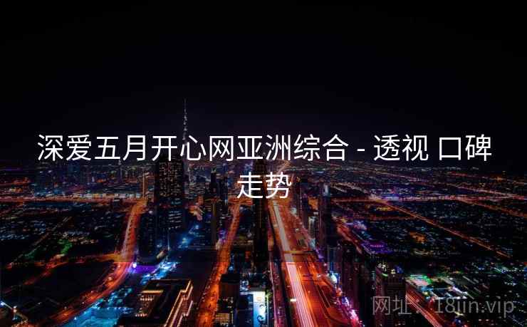 深爱五月开心网亚洲综合 - 透视 口碑走势