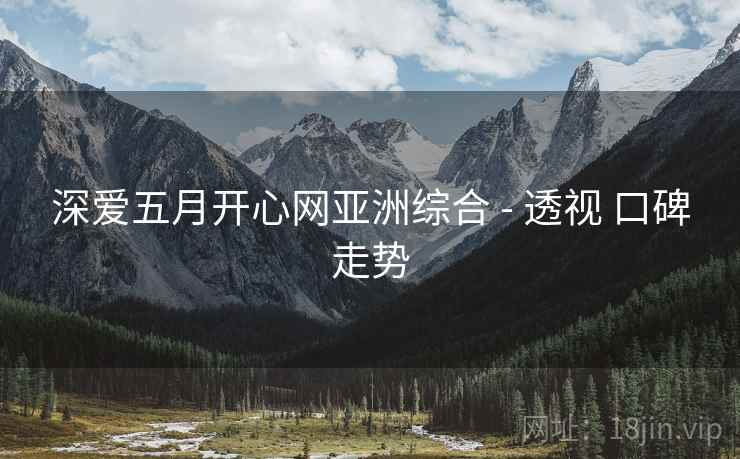深爱五月开心网亚洲综合 - 透视 口碑走势