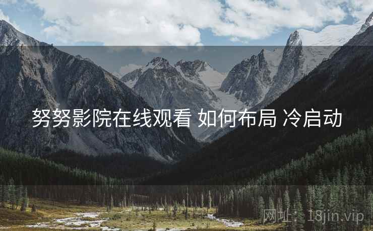 努努影院在线观看 如何布局 冷启动