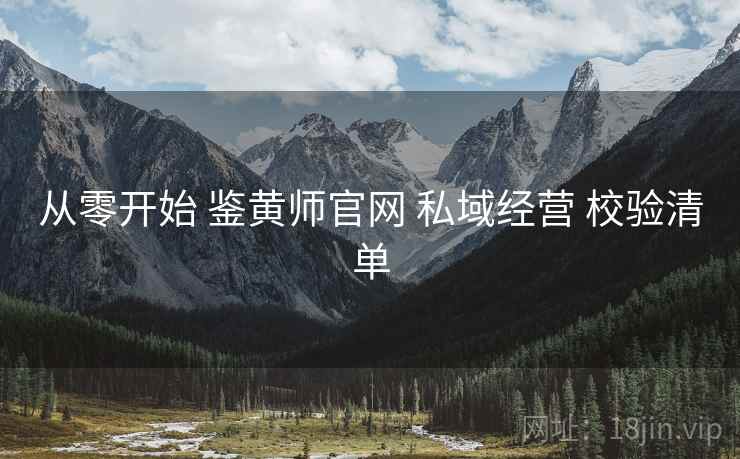 从零开始 鉴黄师官网 私域经营 校验清单