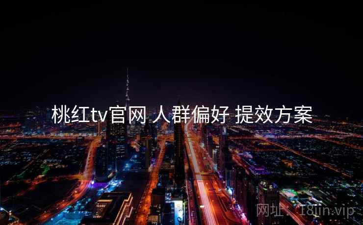 桃红tv官网 人群偏好 提效方案