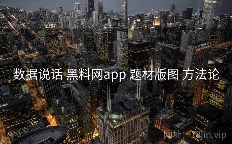 数据说话 黑料网app 题材版图 方法论