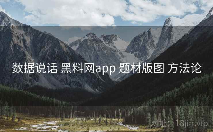 数据说话 黑料网app 题材版图 方法论