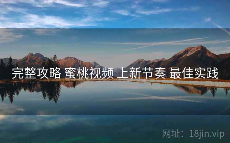 完整攻略 蜜桃视频 上新节奏 最佳实践