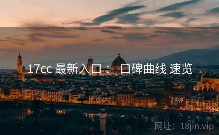 17cc 最新入口 ： 口碑曲线 速览