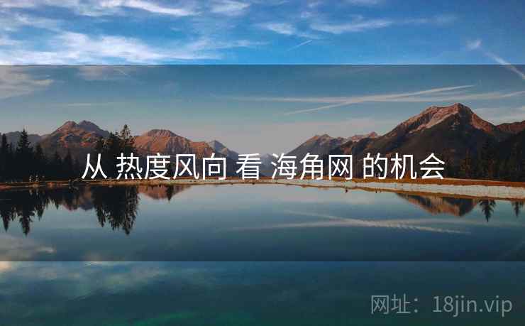 从 热度风向 看 海角网 的机会