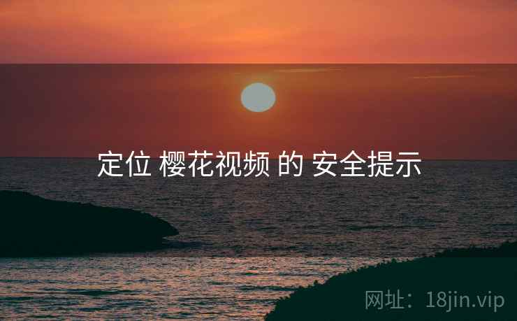 定位 樱花视频 的 安全提示