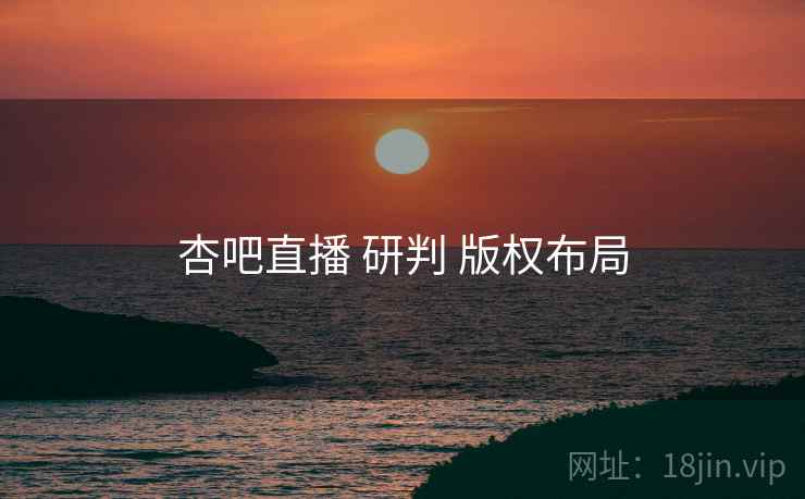 杏吧直播 研判 版权布局