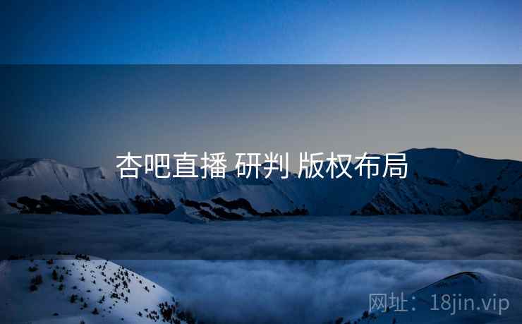杏吧直播 研判 版权布局