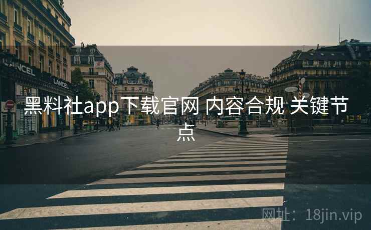 黑料社app下载官网 内容合规 关键节点