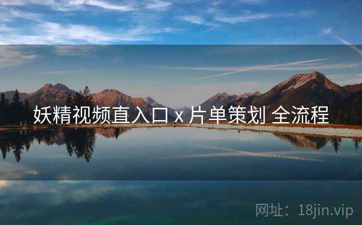妖精视频直入口 x 片单策划 全流程