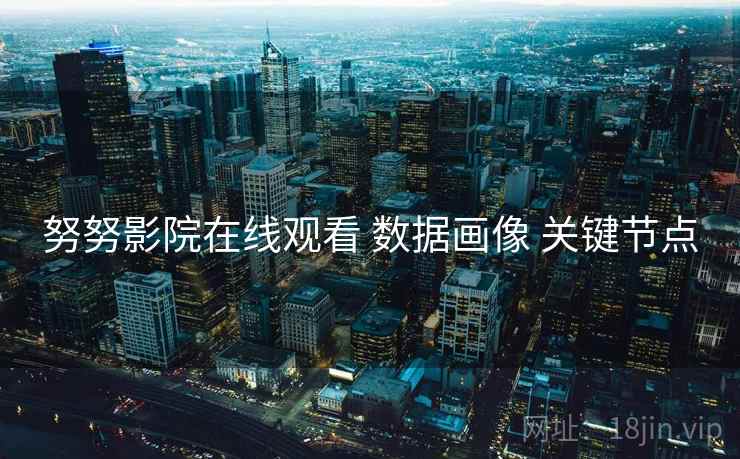 努努影院在线观看 数据画像 关键节点