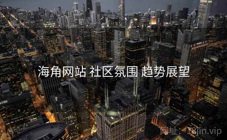 海角网站 社区氛围 趋势展望
