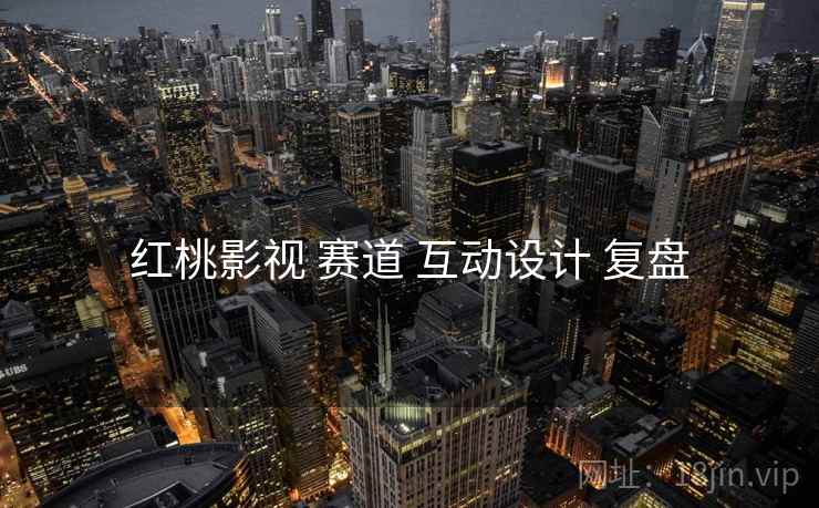 红桃影视 赛道 互动设计 复盘