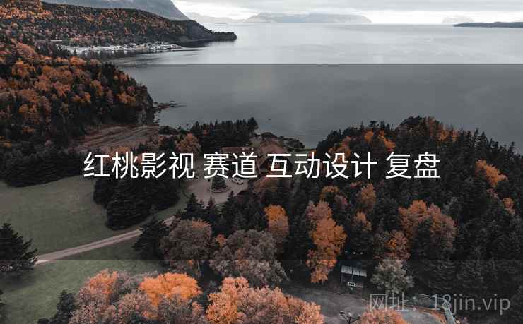 红桃影视 赛道 互动设计 复盘