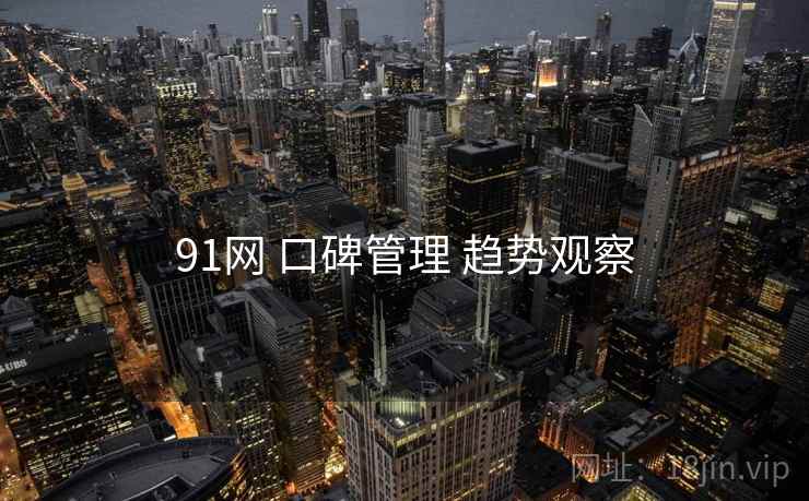 91网 口碑管理 趋势观察